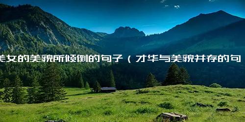 被美女的美貌所倾倒的句子（才华与美貌并存的句子）