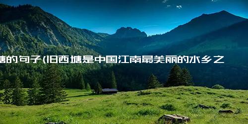 西塘的句子(旧西塘是中国江南最美丽的水乡之一探索中国江南水乡之美——西塘)
