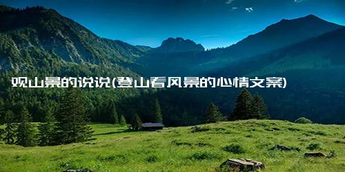 观山景的说说(登山看风景的心情文案)