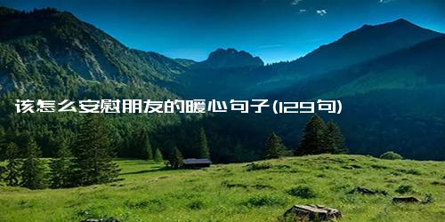 该怎么安慰朋友的暖心句子(129句)