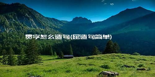 贯字怎么造句(屈造句简单)