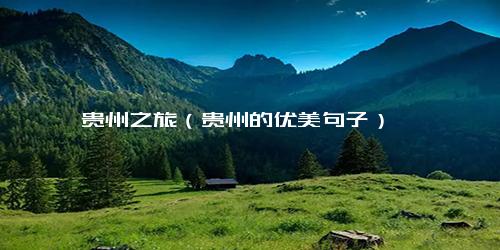 贵州之旅（贵州的优美句子）