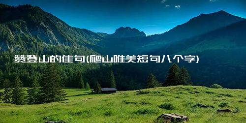 赞登山的佳句(爬山唯美短句八个字)