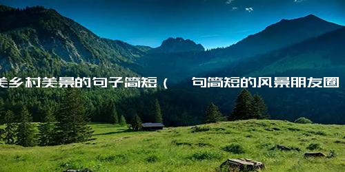 赞美乡村美景的句子简短（一句简短的风景朋友圈）