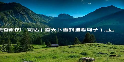赞美春雨的一句话（春天下雪的幽默句子）.docx免费下载(word版可打印)
