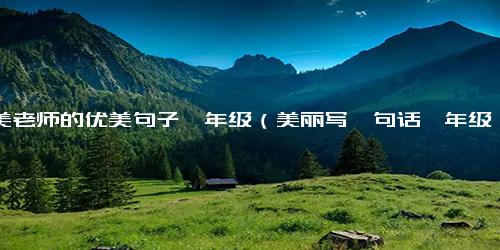 赞美老师的优美句子一年级（美丽写一句话一年级）