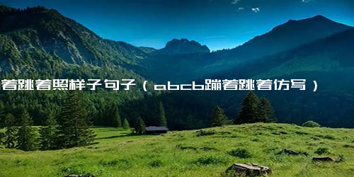 蹦着跳着照样子句子（abcb蹦着跳着仿写）