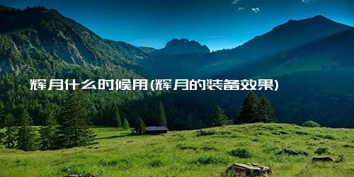 辉月什么时候用(辉月的装备效果)