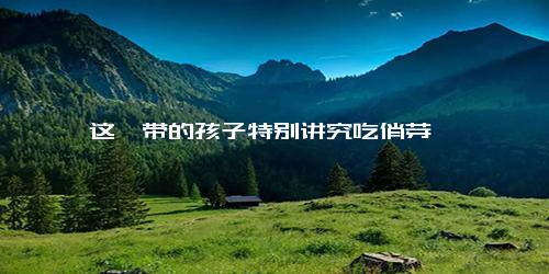 这一带的孩子特别讲究吃俏芽