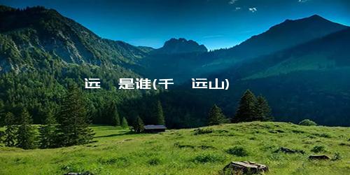 远黛是谁(千黛远山)