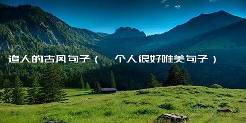 追人的古风句子（一个人很好唯美句子）