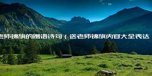 送老师锦旗的赠语诗句（送老师锦旗内容大全表达感谢）