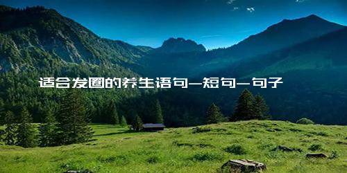 适合发圈的养生语句-短句-句子