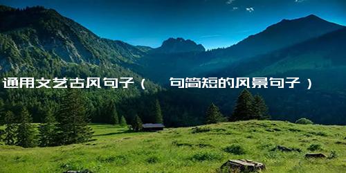 通用文艺古风句子（一句简短的风景句子）