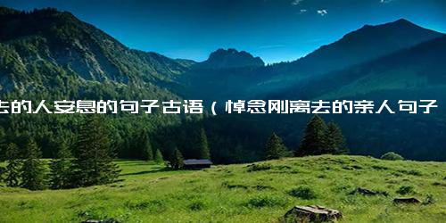 逝去的人安息的句子古语（悼念刚离去的亲人句子）