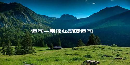 造句-用惊心动魄造句