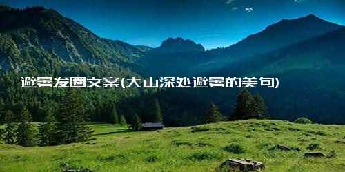 避暑发圈文案(大山深处避暑的美句)