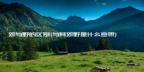 郊与野的区别(与其郊野是什么意思)