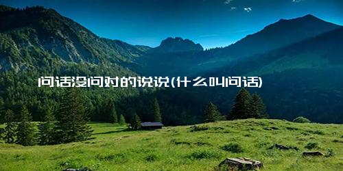 问话没问对的说说(什么叫问话)