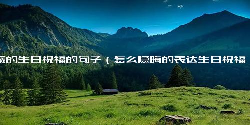 隐藏的生日祝福的句子（怎么隐晦的表达生日祝福）.docx免费下载(word版可打印)