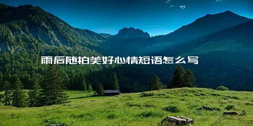 雨后随拍美好心情短语怎么写