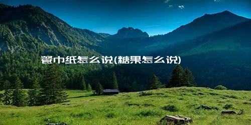 餐巾纸怎么说(糖果怎么说)
