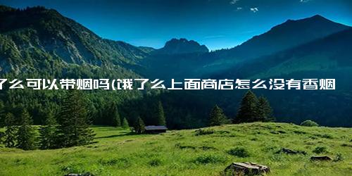 饿了么可以带烟吗(饿了么上面商店怎么没有香烟)