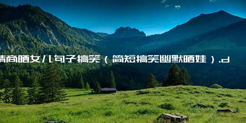 高情商晒女儿句子搞笑（简短搞笑幽默晒娃）.docx-免费下载(word版可打印)