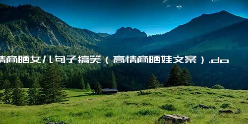 高情商晒女儿句子搞笑（高情商晒娃文案）.docx-免费下载(word版可打印)