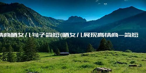 高情商晒女儿句子简短(晒女儿展现高情商-简短)