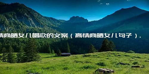 高情商晒女儿唱歌的文案（高情商晒女儿句子）.docx-免费下载(word版可打印)