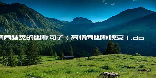 高情商睡觉的幽默句子（高情商幽默晚安）.docx-免费下载(word版可打印)
