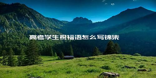 高考学生祝福语怎么写锦集