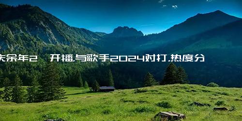 ＂庆余年2＂开播，与歌手2024对打，热度分走一半？