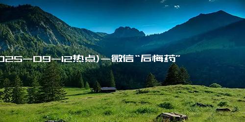 (2025-09-12热点)-微信“后悔药”：5秒急救窗，真能治“手滑”毛病？