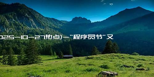(2025-10-27热点)-“程序员节”又上热搜！深圳某科技公司奖励员工“黄金键帽”